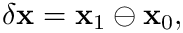 \begin{equation*}  \delta\mathbf{x} = \mathbf{x}_{1} \ominus \mathbf{x}_{0},
\end{equation*}