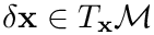 $\delta\mathbf{x}
\in T_\mathbf{x} \mathcal{M}$