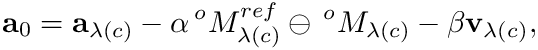 \&zwj;[ \mathbf{a}_0 = \mathbf{a}_{\lambda(c)} - \alpha
\,^oM^{ref}_{\lambda(c)}\ominus\,^oM_{\lambda(c)}
- \beta\mathbf{v}_{\lambda(c)}, \&zwj;]