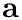 $\mathbf{a}$