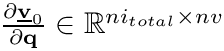 $\frac{\partial\underline{\mathbf{v}}_0}{\partial\mathbf{q}}\in\mathbb{R}^{ni_{total}\times{nv}}$