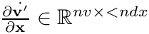 $\frac{\partial\dot{\mathbf{v}'}}{\partial\mathbf{x}}\in\mathbb{R}^{nv\times
< ndx}$