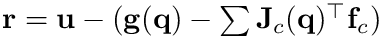 $\mathbf{r}=\mathbf{u}-(\mathbf{g}(\mathbf{q}) - \sum
\mathbf{J}_c(\mathbf{q})^{\top} \mathbf{f}_c)$
