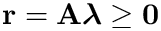 $\mathbf{r}=\mathbf{A}\boldsymbol{\lambda}\geq\mathbf{0}$