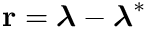 $\mathbf{r}=\boldsymbol{\lambda}-\boldsymbol{\lambda}^*$