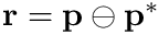$\mathbf{r}=\mathbf{p}\ominus\mathbf{p}^*$