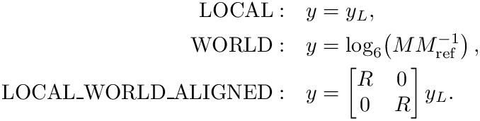 \&zwj;[\begin{aligned}
  \mathrm{LOCAL}:\quad & y = y_L, \\
  \mathrm{WORLD}:\quad & y =
      \log_6\!\left(M M_{\mathrm{ref}}^{-1}\right), \\
  \mathrm{LOCAL\_WORLD\_ALIGNED}:\quad & y =
      \begin{bmatrix}R&0\\0&R\end{bmatrix} y_L.
\end{aligned}
\&zwj;]