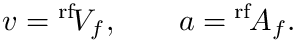 \&zwj;[  v = {}^{\mathrm{rf}}\!V_f,\qquad
  a = {}^{\mathrm{rf}}\!A_f.
\&zwj;]