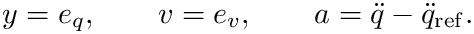 \&zwj;[  y=e_q, \qquad v=e_v, \qquad
  a=\ddot q-\ddot q_{\mathrm{ref}}.
\&zwj;]